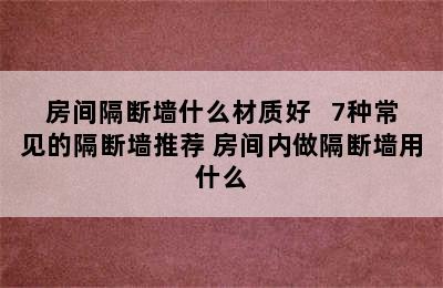 房间隔断墙什么材质好   7种常见的隔断墙推荐 房间内做隔断墙用什么